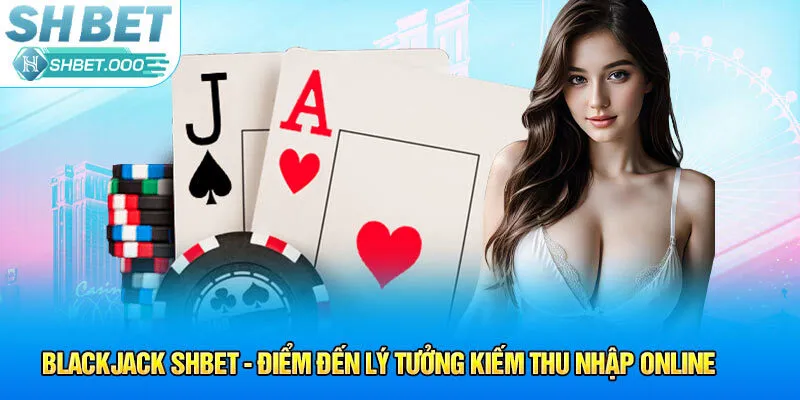 Cách chơi Blackjack SHbet cho người mới nhập môn