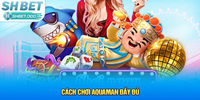 Cách chơi Aquaman đầy đủ