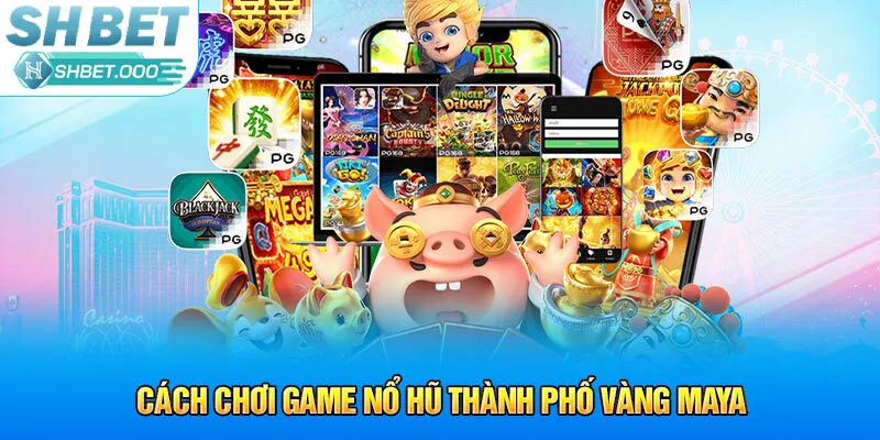 Cách chơi game nổ hũ Thành Phố Vàng Maya