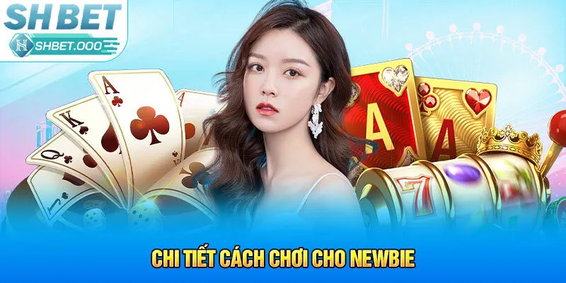 Chi tiết cách chơi cho newbie