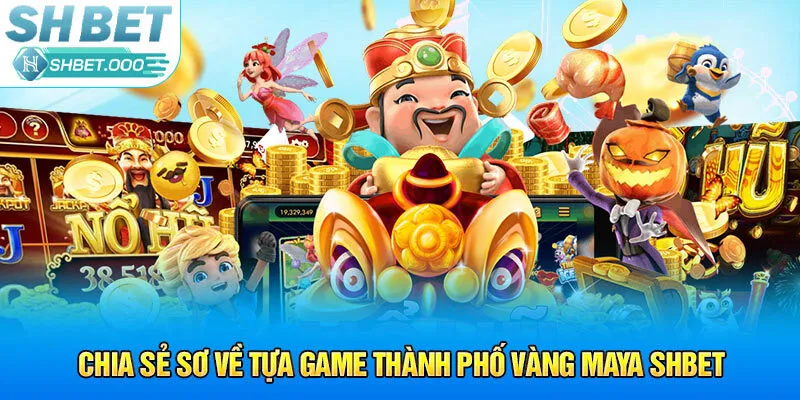 Chia sẻ sơ về tựa game Thành Phố Vàng Maya Shbet