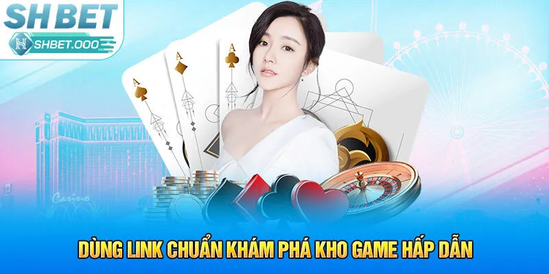 Dùng link chuẩn khám phá kho game hấp dẫn