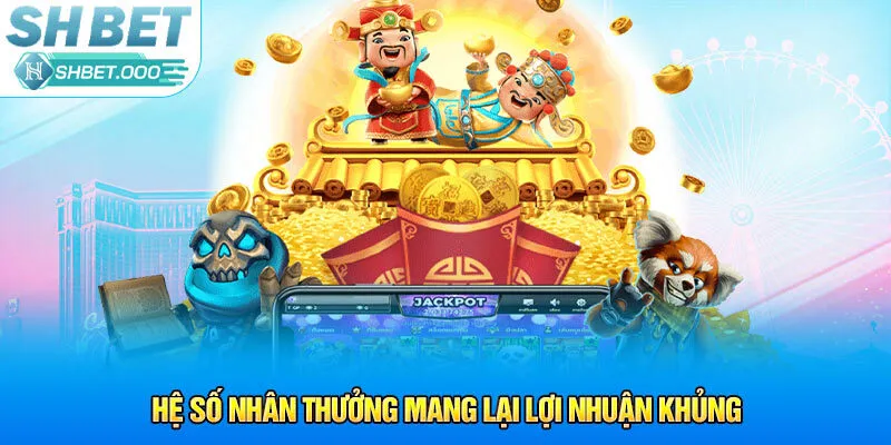 Hệ số nhân thưởng mang lại lợi nhuận khủng