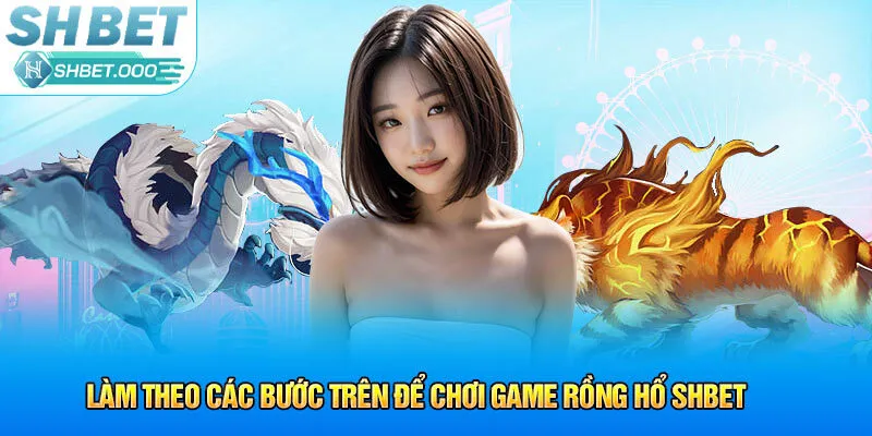 Làm theo các bước trên để chơi game Rồng Hổ Shbet