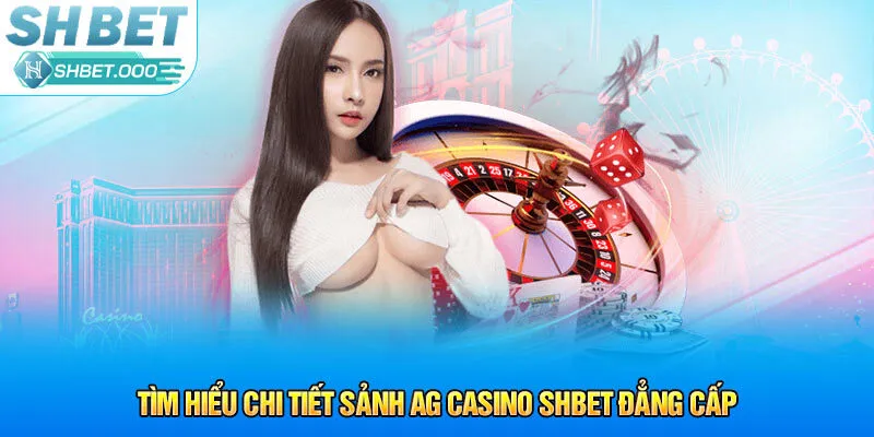 Tìm hiểu chi tiết sảnh AG Casino Shbet đẳng cấp