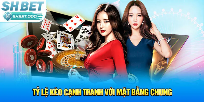 Tỷ lệ kèo cạnh tranh với mặt bằng chung